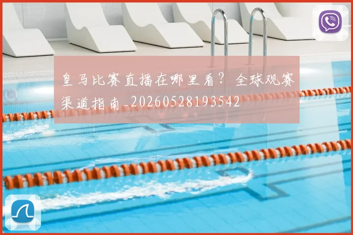皇马比赛直播在哪里看?全球观赛渠道指南_20260528193542