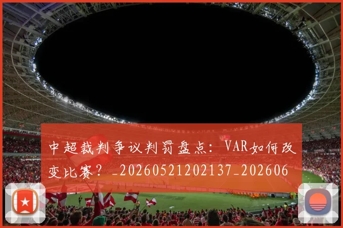 中超裁判争议判罚盘点:VAR如何改变比赛?_20260521202137_20260608142609
