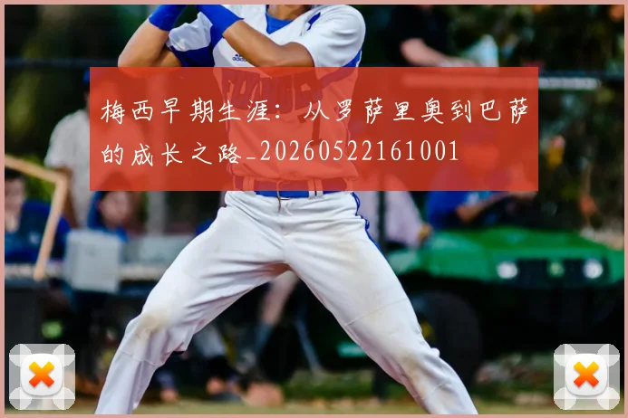 梅西早期生涯：从罗萨里奥到巴萨的成长之路_20260522161001