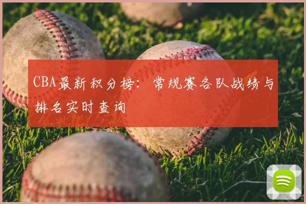CBA最新积分榜：常规赛各队战绩与排名实时查询
