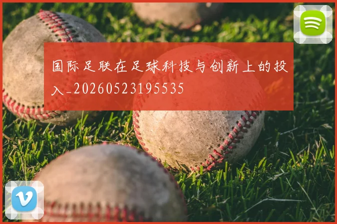 国际足联在足球科技与创新上的投入_20260523195535