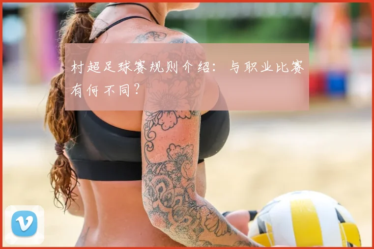 村超足球赛规则介绍:与职业比赛有何不同?
