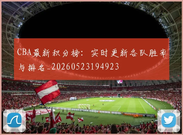 CBA最新积分榜：实时更新各队胜率与排名_20260523194923
