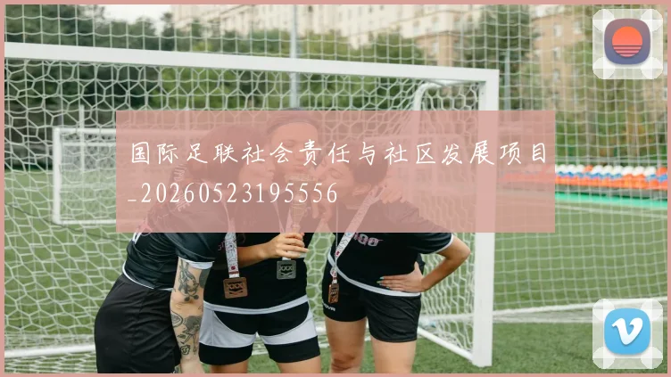 国际足联社会责任与社区发展项目_20260523195556