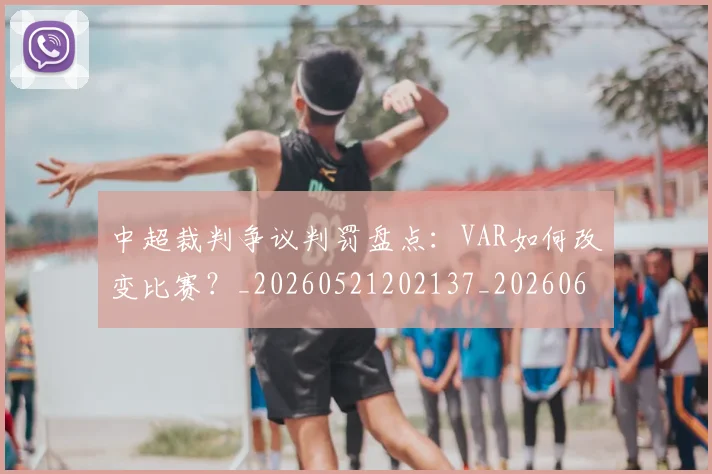 中超裁判争议判罚盘点:VAR如何改变比赛?_20260521202137_20260608142609