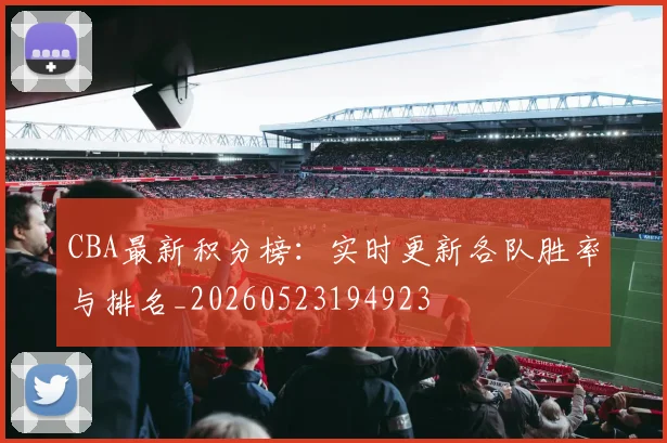 CBA最新积分榜：实时更新各队胜率与排名_20260523194923