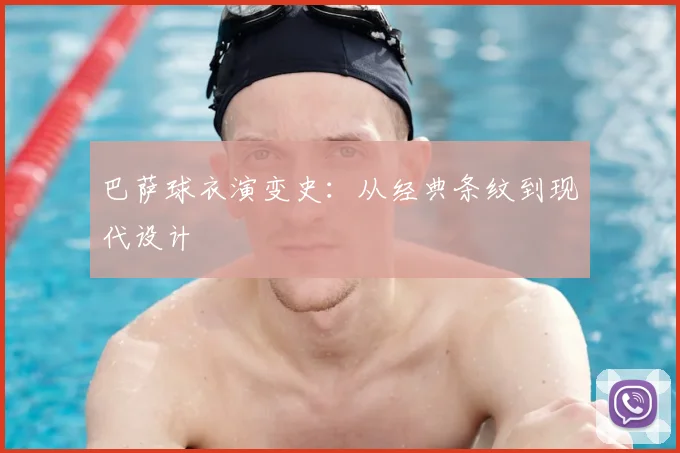巴萨球衣演变史：从经典条纹到现代设计