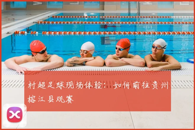 村超足球现场体验:如何前往贵州榕江县观赛